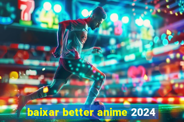 baixar better anime 2024